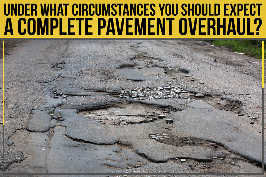 Under What Circumstances You Should Expect A Complete Pavement Overhaul?