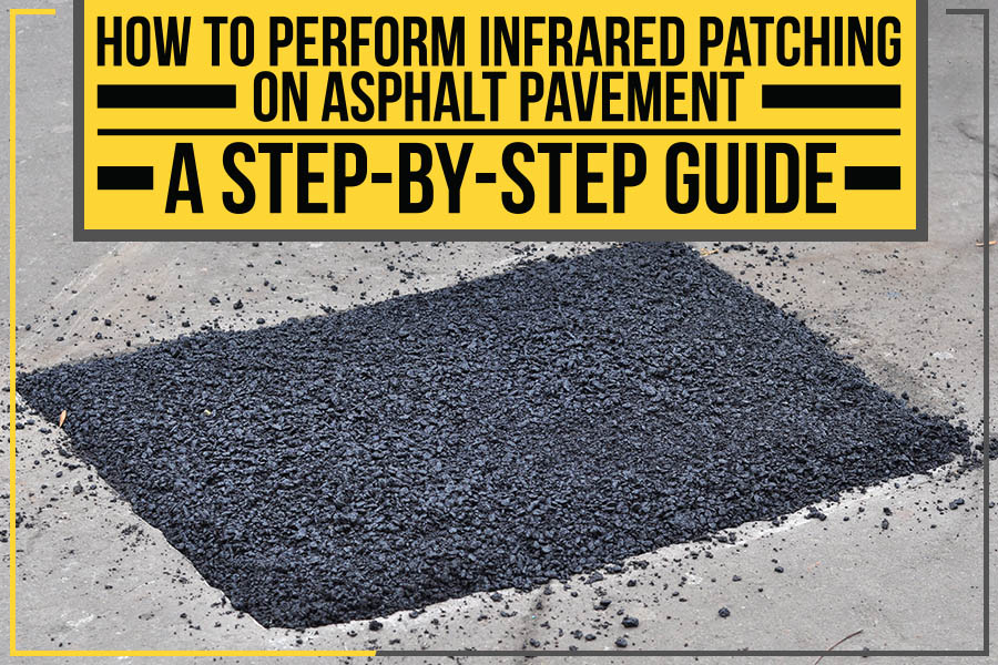 How To Perform Infrared Patching On Asphalt Pavement: A Step-By-Step Guide